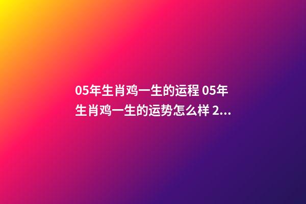 05年生肖鸡一生的运程 05年生肖鸡一生的运势怎么样 2005年属鸡一生命运 2005年属鸡一生命运如何-第1张-观点-玄机派